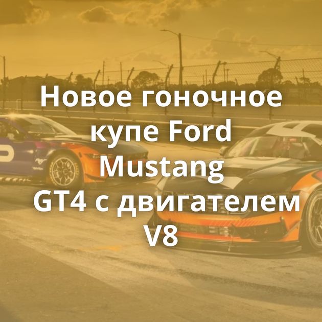 Новое гоночное купе Ford Mustang GT4 с двигателем V8