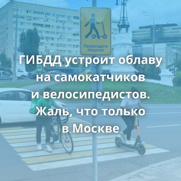 ГИБДД устроит облаву на самокатчиков и велосипедистов. Жаль, что только в Москве