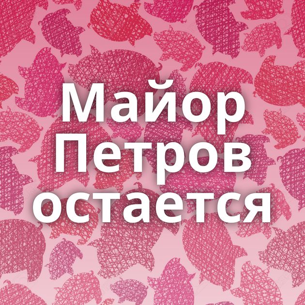 Майор Петров остается