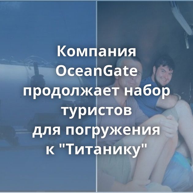 Компания OceanGate продолжает набор туристов для погружения к 