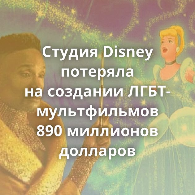 Студия Disney потеряла на создании ЛГБТ-мультфильмов 890 миллионов долларов