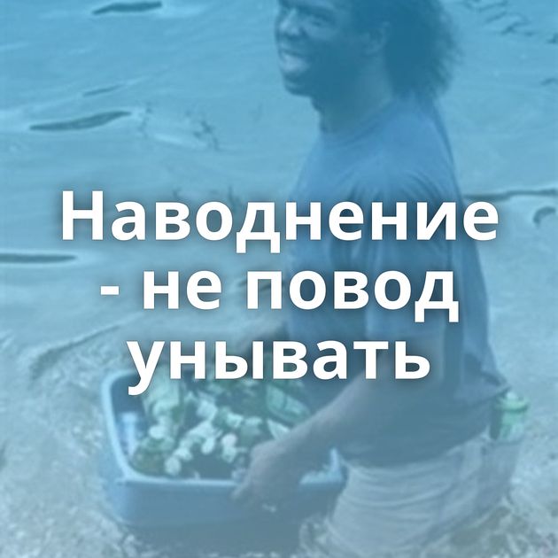 Наводнение - не повод унывать