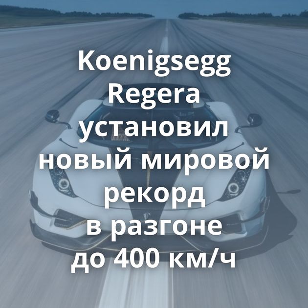 Koenigsegg Regera установил новый мировой рекорд в разгоне до 400 км/ч