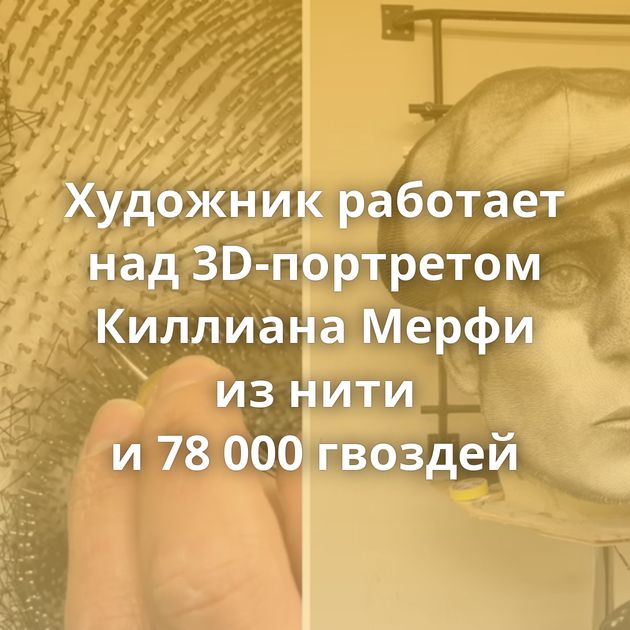 Художник работает над 3D-портретом Киллиана Мерфи из нити и 78 000 гвоздей