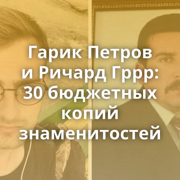 Гарик Петров и Ричард Гррр: 30 бюджетных копий знаменитостей