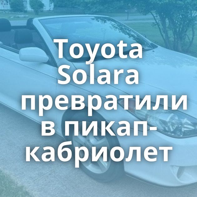 Toyota Solara превратили в пикап-кабриолет