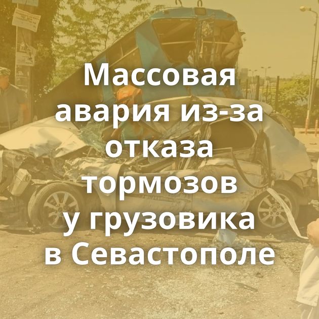 Массовая авария из-за отказа тормозов у грузовика в Севастополе