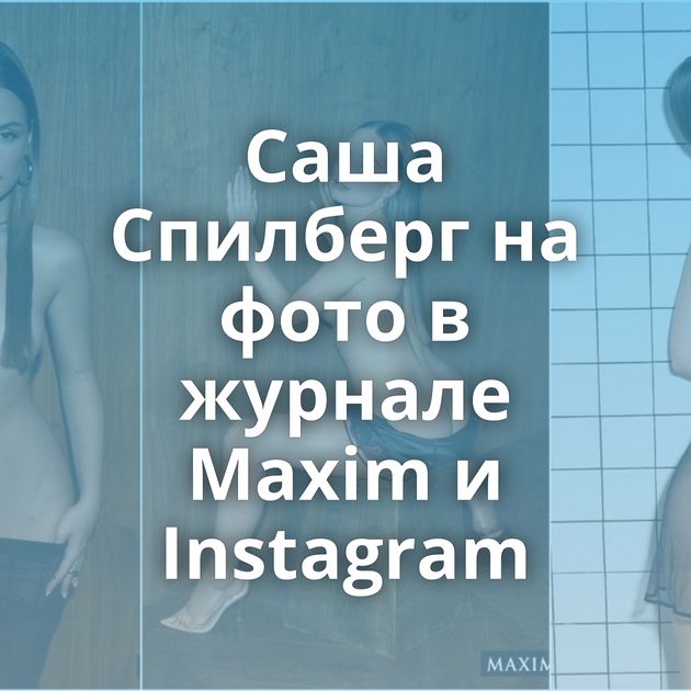 Саша Спилберг на фото в журнале Maxim и Instagram