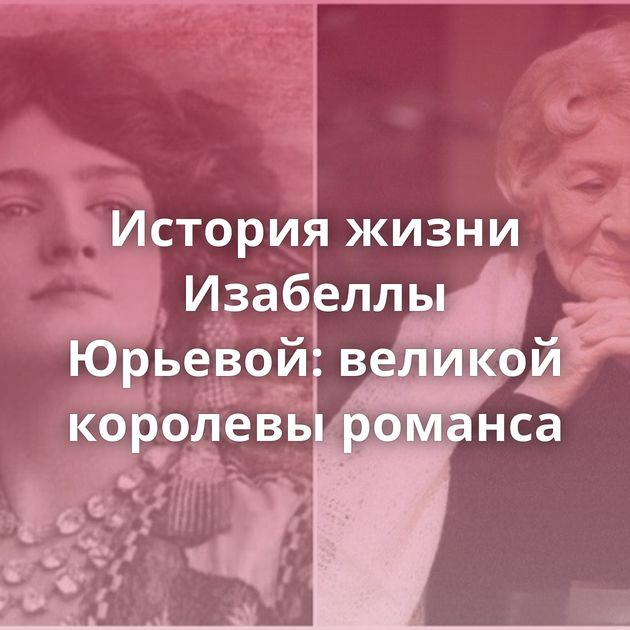 История жизни Изабеллы Юрьевой: великой королевы романса