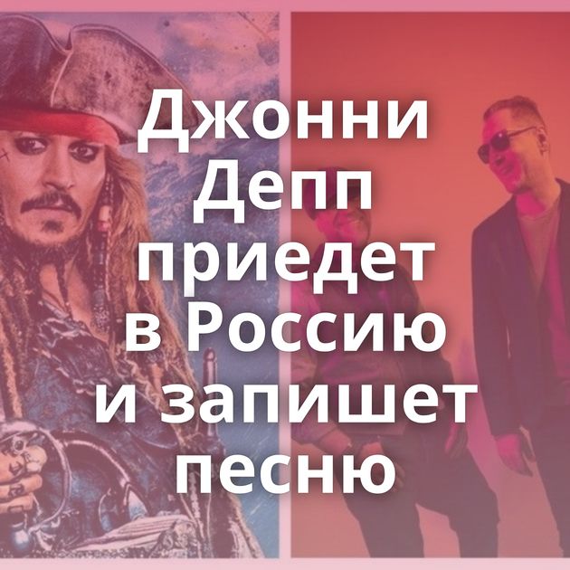 Джонни Депп приедет в Россию и запишет песню