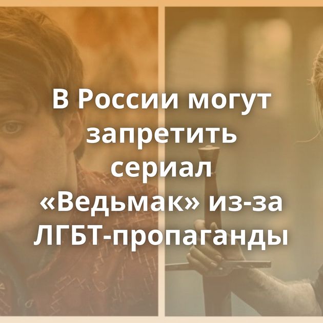 В России могут запретить сериал «Ведьмак» из-за ЛГБТ-пропаганды