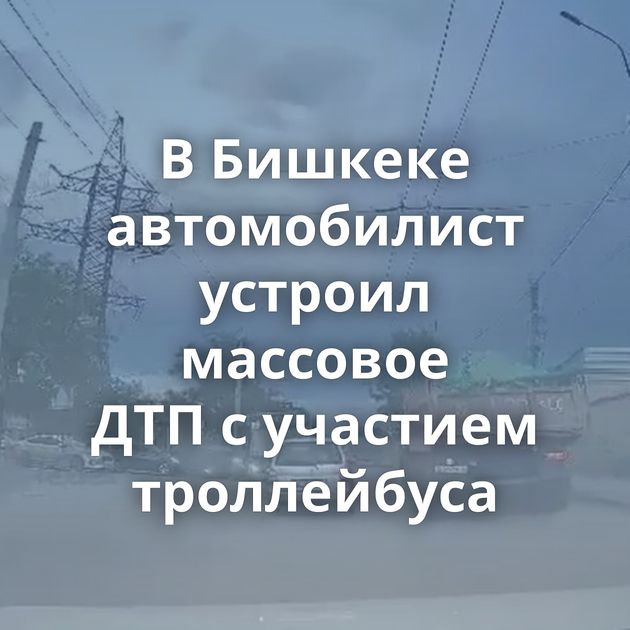 В Бишкеке автомобилист устроил массовое ДТП с участием троллейбуса