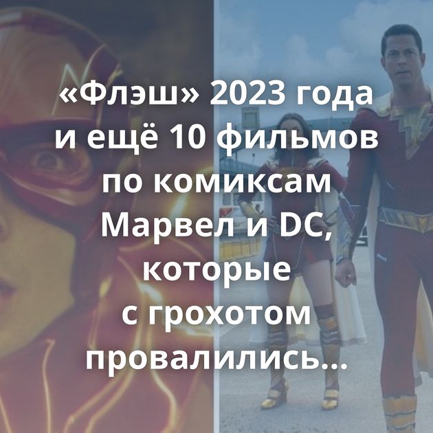 «Флэш» 2023 года и ещё 10 фильмов по комиксам Марвел и DC, которые с грохотом провалились в прокате