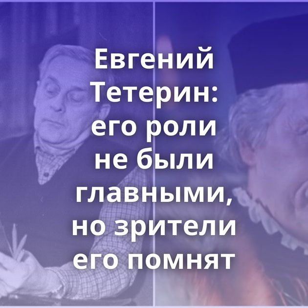 Евгений Тетерин: его роли не были главными, но зрители его помнят