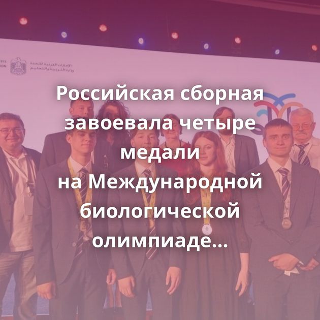 Российская сборная завоевала четыре медали на Международной биологической олимпиаде (IBO)⁠⁠