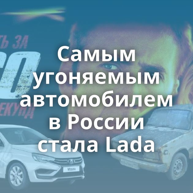 Самым угоняемым автомобилем в России стала Lada