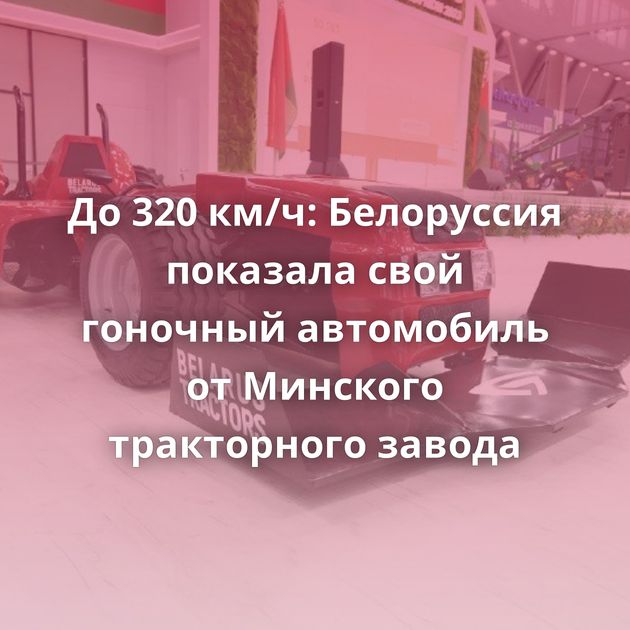 До 320 км/ч: Белоруссия показала свой гоночный автомобиль от Минского тракторного завода