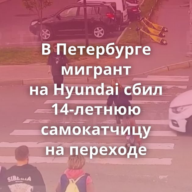 В Петербурге мигрант на Hyundai сбил 14-летнюю самокатчицу на переходе