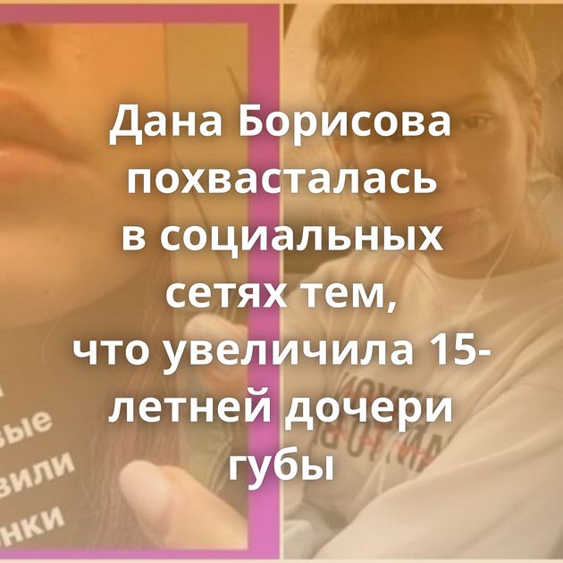 Дана Борисова похвасталась в социальных сетях тем, что увеличила 15-летней дочери губы