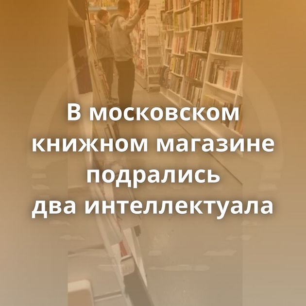 В московском книжном магазине подрались два интеллектуала