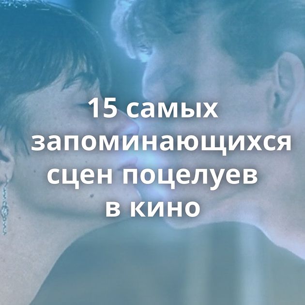 15 самых запоминающихся сцен поцелуев в кино