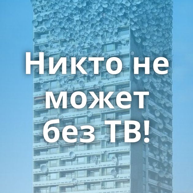 Никто не может без ТВ!