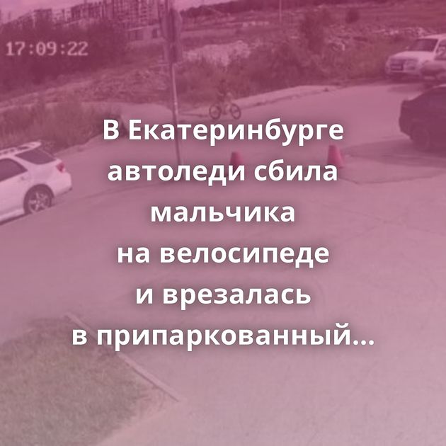 В Екатеринбурге автоледи сбила мальчика на велосипеде и врезалась в припаркованный автомобиль