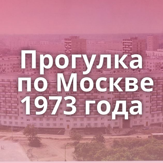 Прогулка по Москве 1973 года