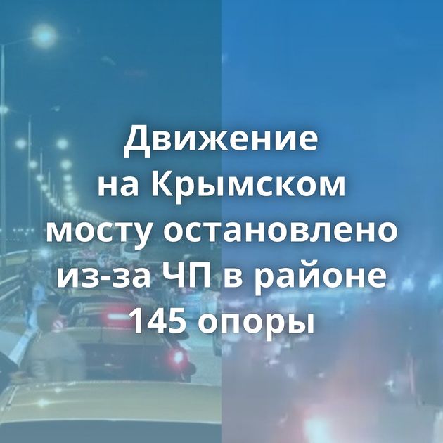Движение на Крымском мосту остановлено из-за ЧП в районе 145 опоры
