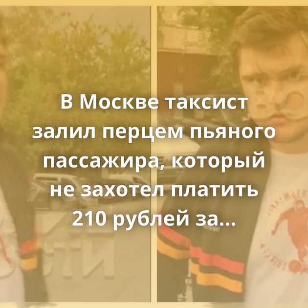 В Москве таксист залил перцем пьяного пассажира, который не захотел платить 210 рублей за поездку