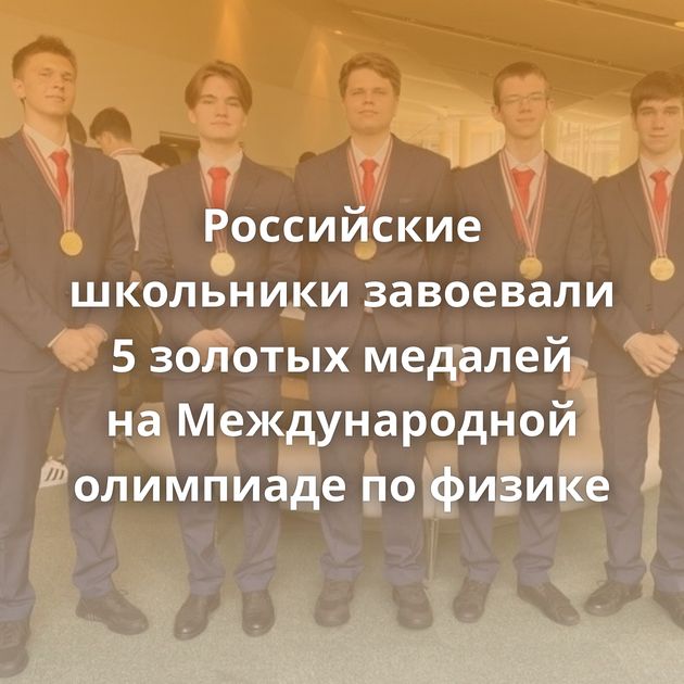 Российские школьники завоевали 5 золотых медалей на Международной олимпиаде по физике