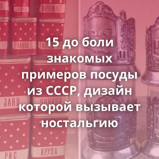 15 до боли знакомых примеров посуды из СССР, дизайн которой вызывает ностальгию