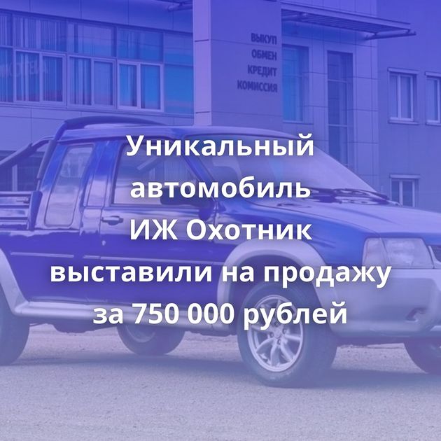 Уникальный автомобиль ИЖ Охотник выставили на продажу за 750 000 рублей