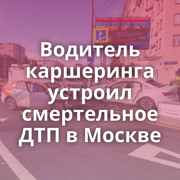Водитель каршеринга устроил смертельное ДТП в Москве