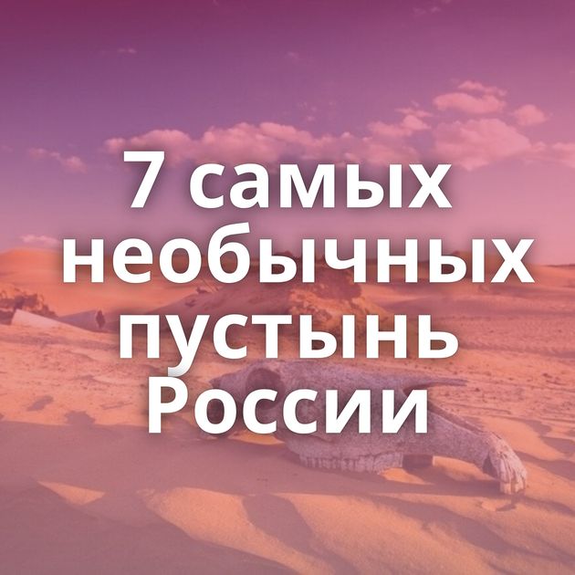 7 самых необычных пустынь России
