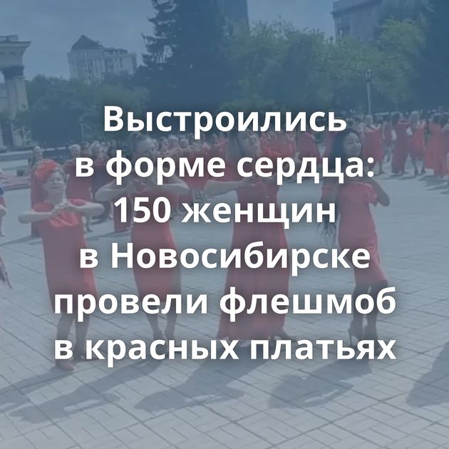 Выстроились в форме сердца: 150 женщин в Новосибирске провели флешмоб в красных платьях