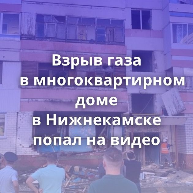 Взрыв газа в многоквартирном доме в Нижнекамске попал на видео