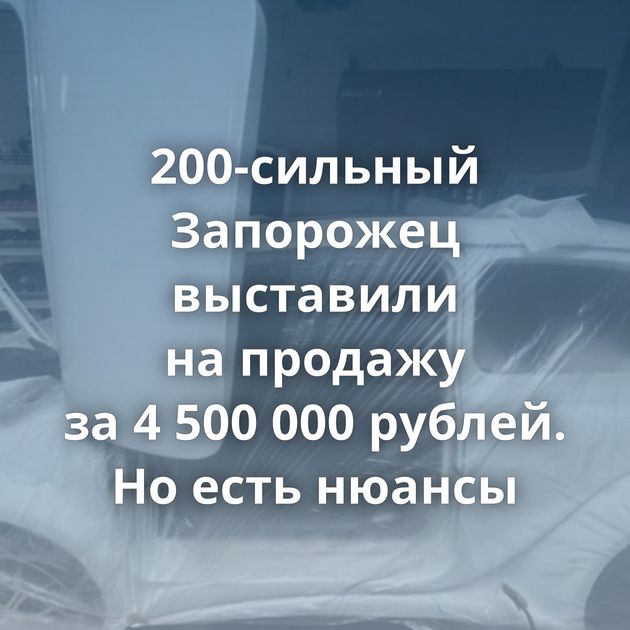 200-сильный Запорожец выставили на продажу за 4 500 000 рублей. Но есть нюансы