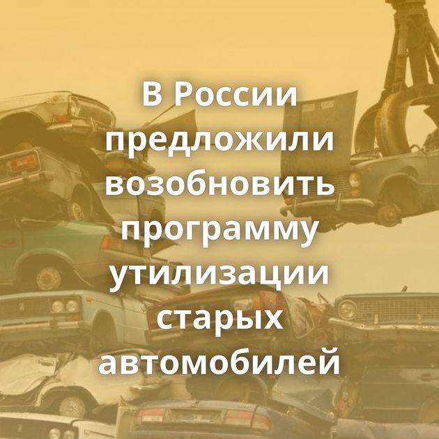 В России предложили возобновить программу утилизации старых автомобилей