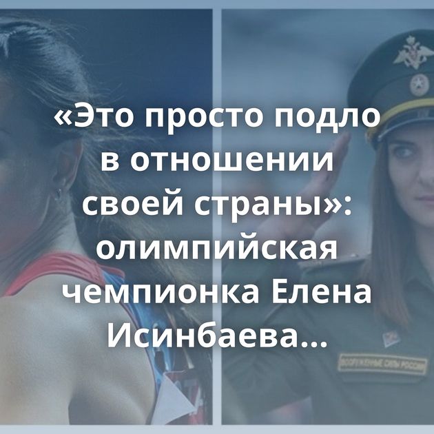 «Это просто подло в отношении своей страны»: олимпийская чемпионка Елена Исинбаева намекнула,…