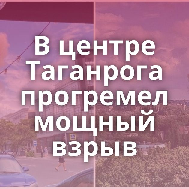 В центре Таганрога прогремел мощный взрыв