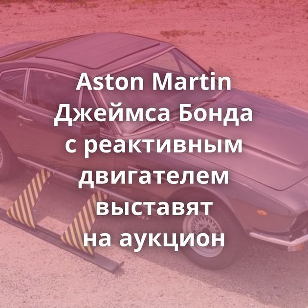 Aston Martin Джеймса Бонда с реактивным двигателем выставят на аукцион