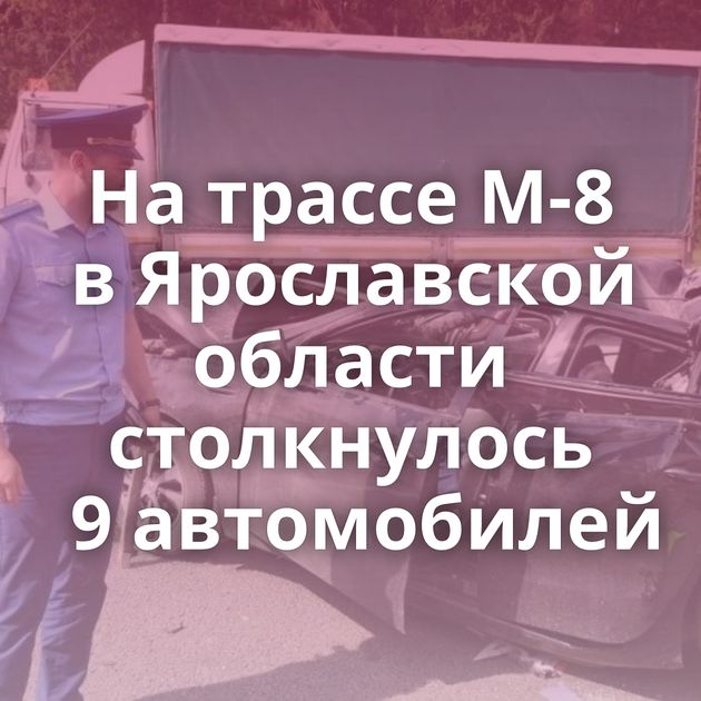 На трассе М-8 в Ярославской области столкнулось 9 автомобилей