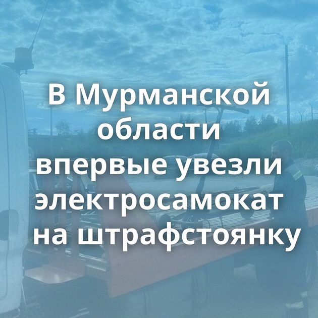 В Мурманской области впервые увезли электросамокат на штрафстоянку