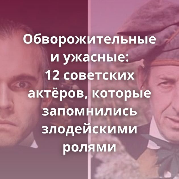 Обворожительные и ужасные: 12 советских актёров, которые запомнились злодейскими ролями