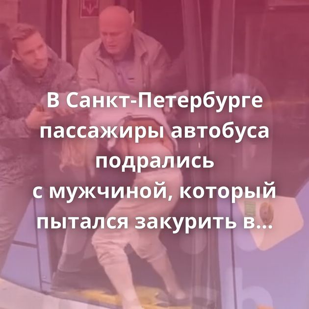 В Санкт-Петербурге пассажиры автобуса подрались с мужчиной, который пытался закурить в салоне