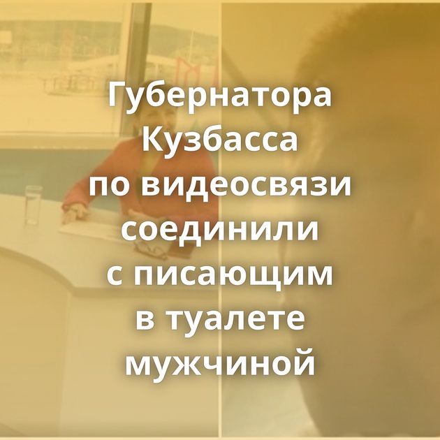 Губернатора Кузбасса по видеосвязи соединили с писающим в туалете мужчиной