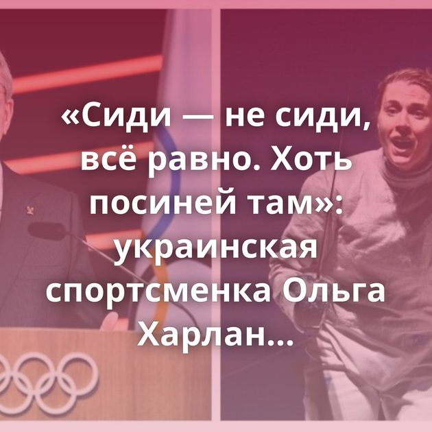 «Сиди — не сиди, всё равно. Хоть посиней там»: украинская спортсменка Ольга Харлан оскорбила россиянку…