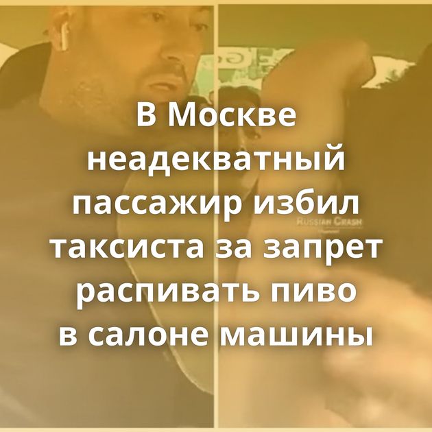 В Москве неадекватный пассажир избил таксиста за запрет распивать пиво в салоне машины