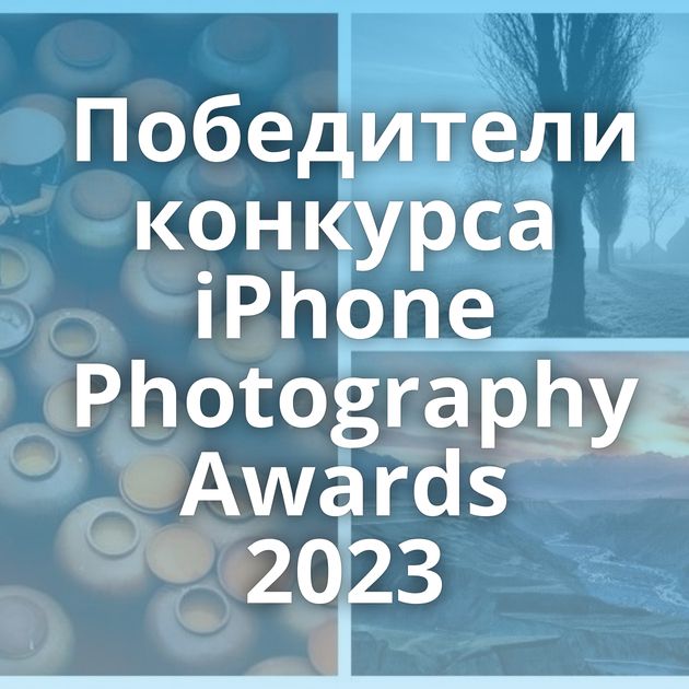 Победители конкурса iPhone Photography Awards 2023